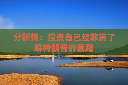 分析师：投资者已经非常了解特朗普的套路