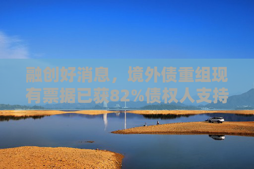 融创好消息，境外债重组现有票据已获82%债权人支持
