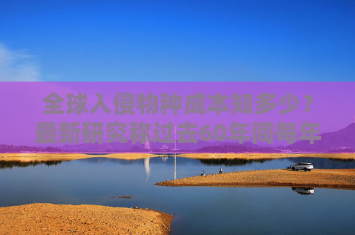 全球入侵物种成本知多少？最新研究称过去60年间每年约350亿美元  第1张