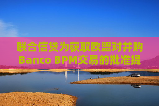 联合信贷为获取欧盟对并购Banco BPM交易的批准提出让步条件