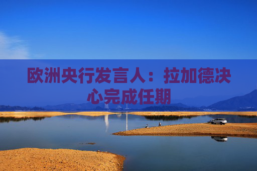 欧洲央行发言人：拉加德决心完成任期  第1张