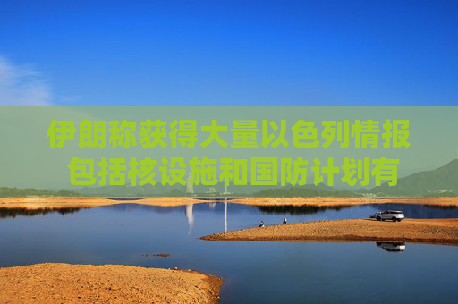 伊朗称获得大量以色列情报 包括核设施和国防计划有关文件