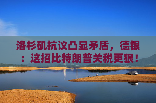 洛杉矶抗议凸显矛盾，德银：这招比特朗普关税更狠！