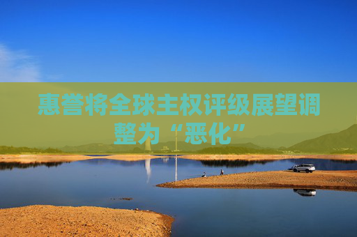 惠誉将全球主权评级展望调整为“恶化”