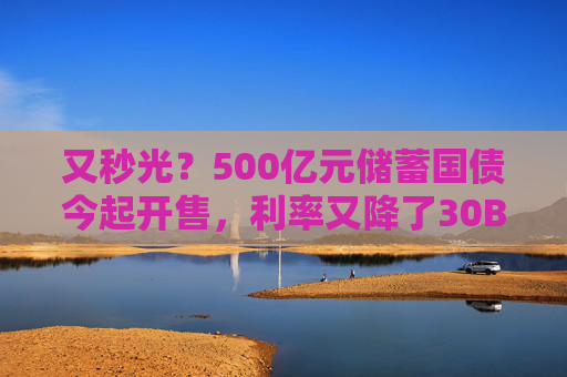 又秒光？500亿元储蓄国债今起开售，利率又降了30BP