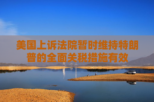 美国上诉法院暂时维持特朗普的全面关税措施有效