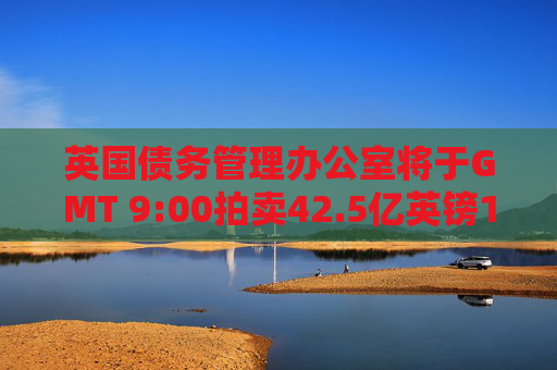 英国债务管理办公室将于GMT 9:00拍卖42.5亿英镑10年期国债
