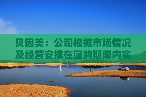贝因美：公司根据市场情况及经营安排在回购期限内实施回购计划