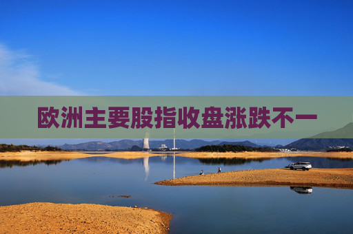 欧洲主要股指收盘涨跌不一