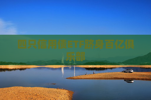 四只信用债ETF跻身百亿俱乐部