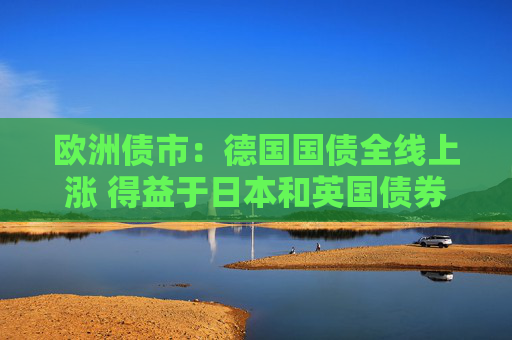 欧洲债市：德国国债全线上涨 得益于日本和英国债券标售需求强劲