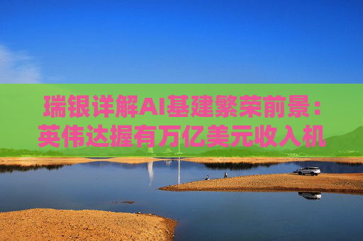 瑞银详解AI基建繁荣前景：英伟达握有万亿美元收入机会，数据中心收入有望再翻一番？