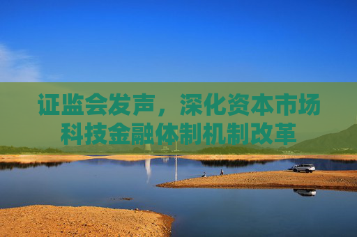 证监会发声，深化资本市场科技金融体制机制改革