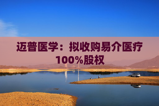 迈普医学：拟收购易介医疗100%股权