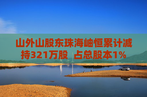 山外山股东珠海岫恒累计减持321万股  占总股本1%
