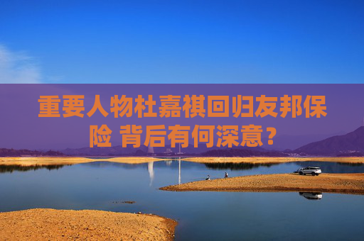 重要人物杜嘉祺回归友邦保险 背后有何深意？