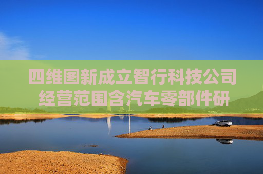 四维图新成立智行科技公司 经营范围含汽车零部件研发等