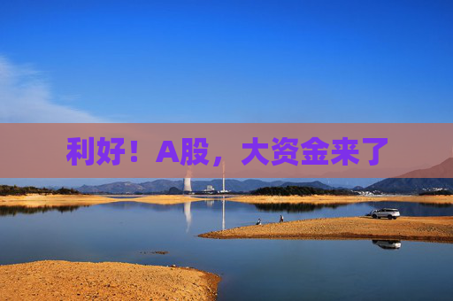 利好！A股，大资金来了  第1张