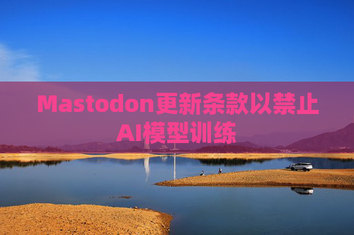 Mastodon更新条款以禁止AI模型训练