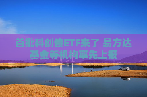 首批科创债ETF来了 易方达基金等机构率先上报