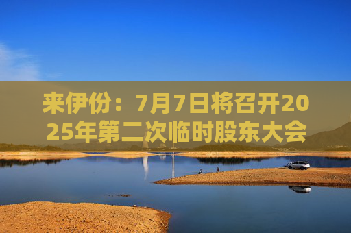 来伊份：7月7日将召开2025年第二次临时股东大会