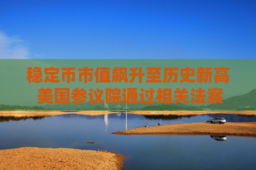 稳定币市值飙升至历史新高 美国参议院通过相关法案
