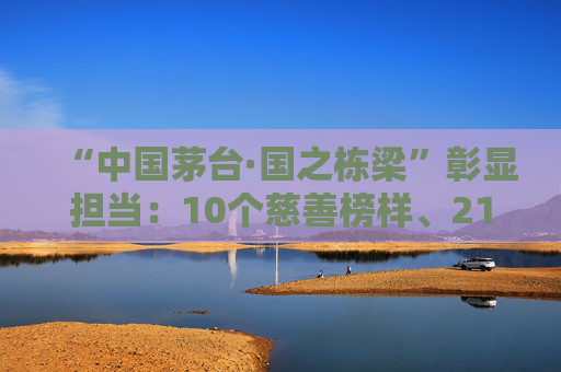 “中国茅台·国之栋梁”彰显担当：10个慈善榜样、2104家爱心单位