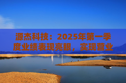 源杰科技：2025年第一季度业绩表现亮眼，实现营业收入8440.12万元，同比增长40.52%