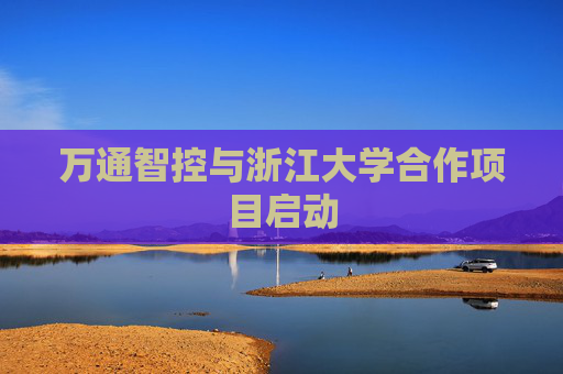 万通智控与浙江大学合作项目启动