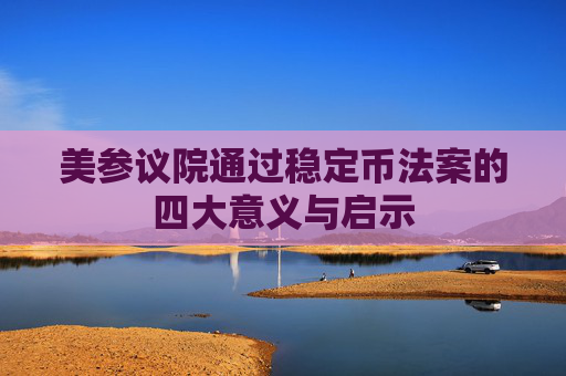 美参议院通过稳定币法案的四大意义与启示
