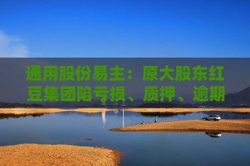通用股份易主：原大股东红豆集团陷亏损、质押、逾期、冻结四大困境