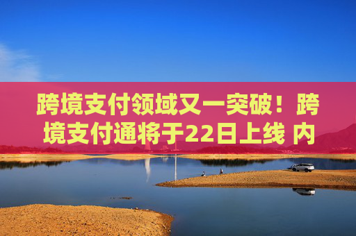 跨境支付领域又一突破！跨境支付通将于22日上线 内地香港医疗、薪酬补贴一站通