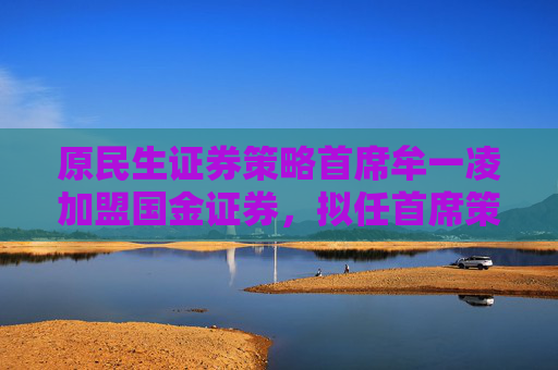 原民生证券策略首席牟一凌加盟国金证券，拟任首席策略官