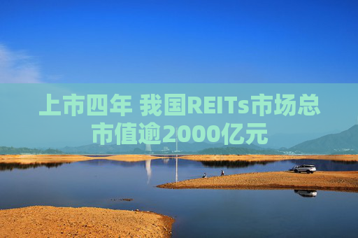 上市四年 我国REITs市场总市值逾2000亿元
