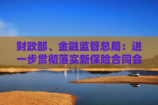 财政部、金融监管总局：进一步贯彻落实新保险合同会计准则