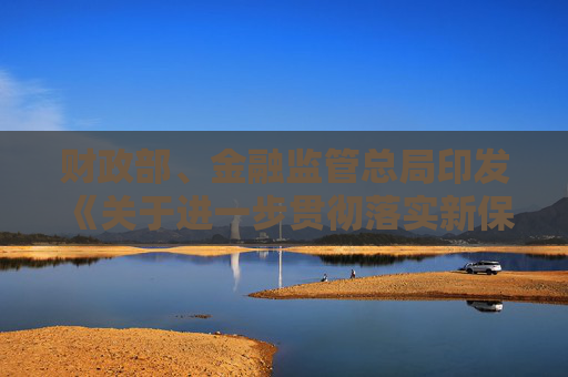 财政部、金融监管总局印发《关于进一步贯彻落实新保险合同会计准则的通知》