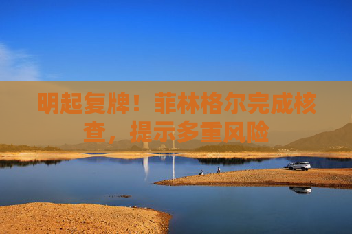 明起复牌！菲林格尔完成核查，提示多重风险