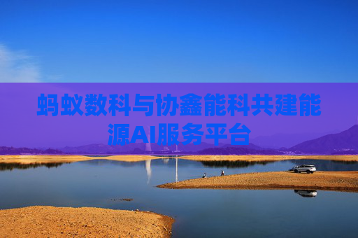 蚂蚁数科与协鑫能科共建能源AI服务平台
