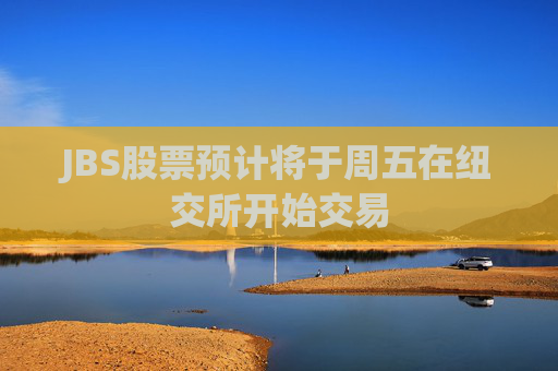JBS股票预计将于周五在纽交所开始交易