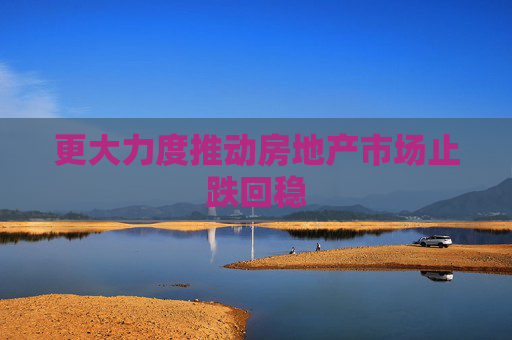 更大力度推动房地产市场止跌回稳