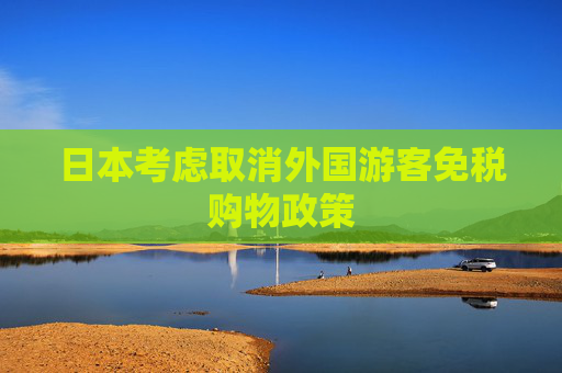 日本考虑取消外国游客免税购物政策