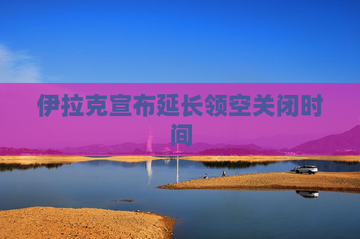 伊拉克宣布延长领空关闭时间