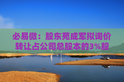 必易微：股东苑成军拟询价转让占公司总股本的3%股份