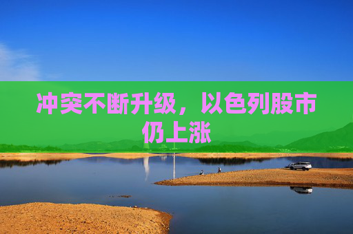 冲突不断升级，以色列股市仍上涨
