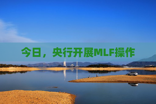今日，央行开展MLF操作