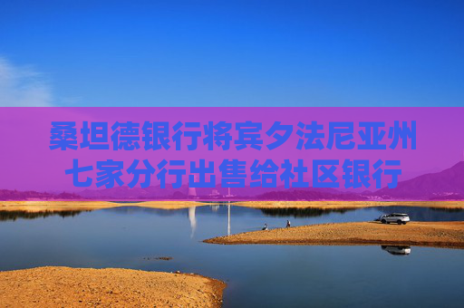桑坦德银行将宾夕法尼亚州七家分行出售给社区银行