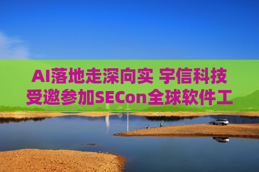 AI落地走深向实 宇信科技受邀参加SECon全球软件工程技术大会