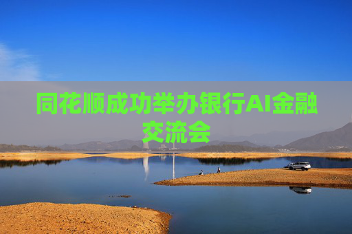 同花顺成功举办银行AI金融交流会