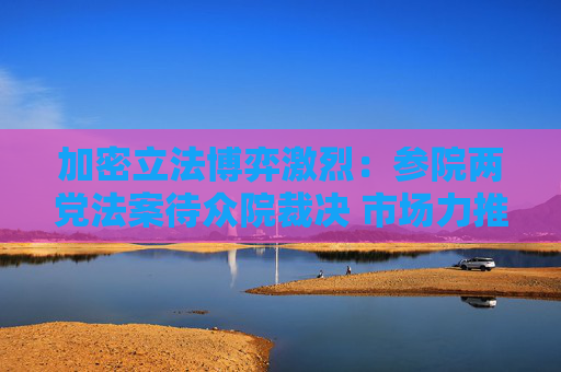 加密立法博弈激烈：参院两党法案待众院裁决 市场力推稳定币和市场结构打包方案