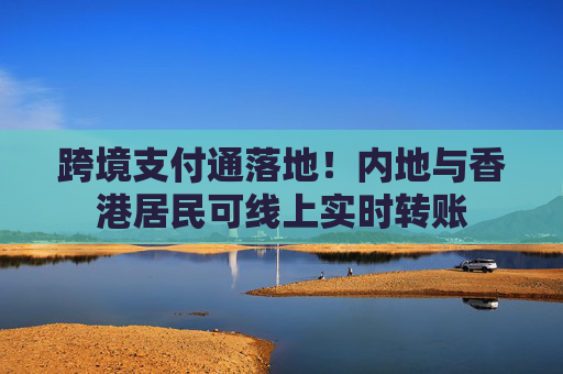 跨境支付通落地！内地与香港居民可线上实时转账